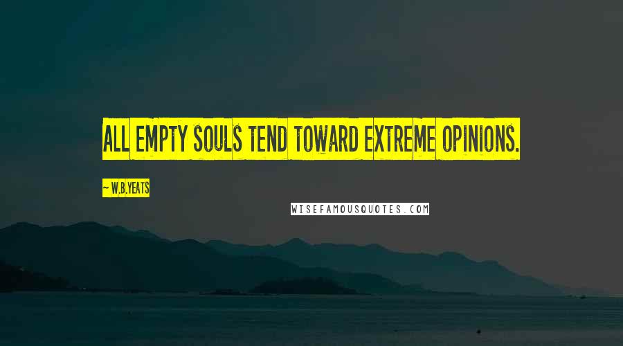 W.B.Yeats Quotes: All empty souls tend toward extreme opinions.