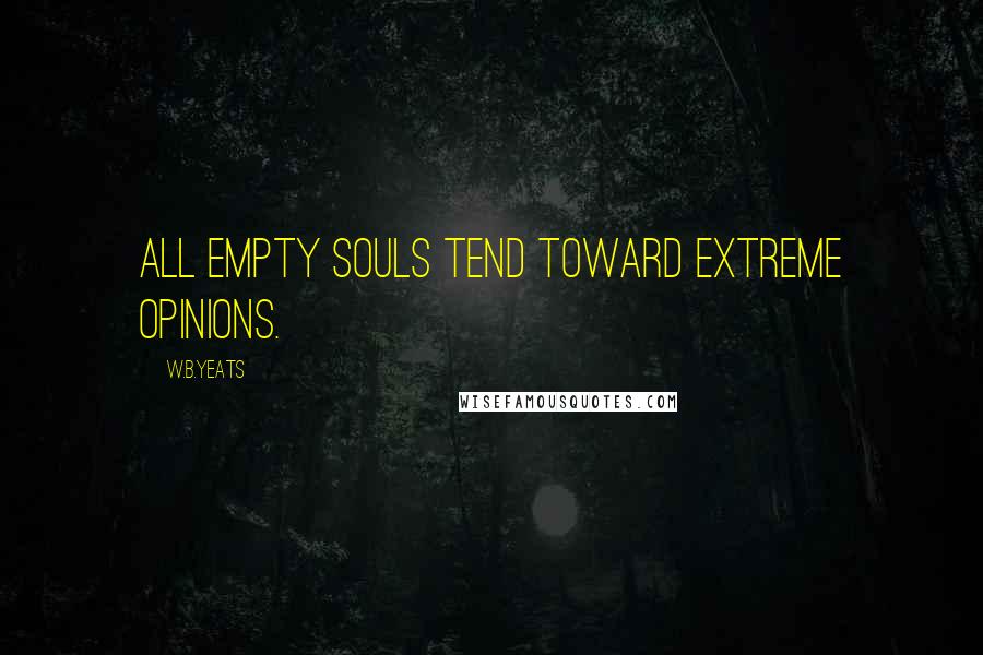 W.B.Yeats Quotes: All empty souls tend toward extreme opinions.