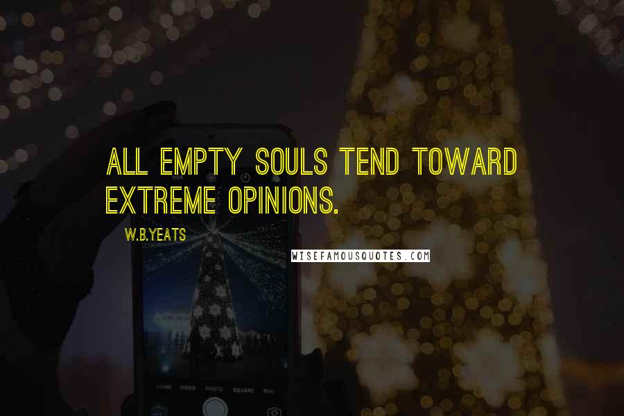 W.B.Yeats Quotes: All empty souls tend toward extreme opinions.