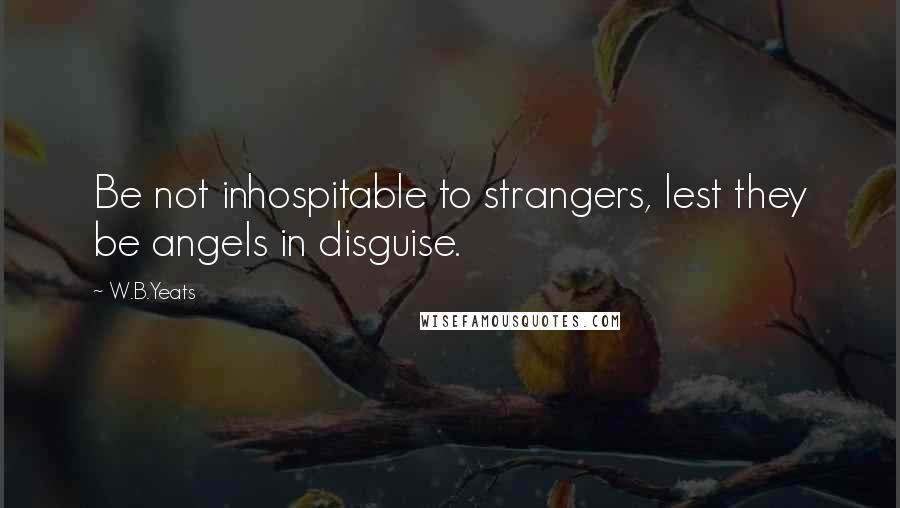 W.B.Yeats Quotes: Be not inhospitable to strangers, lest they be angels in disguise.