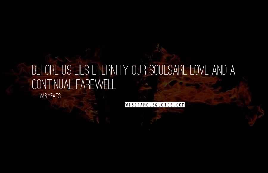 W.B.Yeats Quotes: Before us lies eternity our soulsare love and a continual farewell