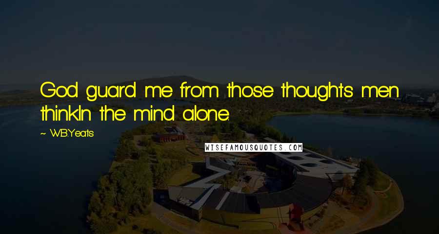 W.B.Yeats Quotes: God guard me from those thoughts men thinkIn the mind alone.