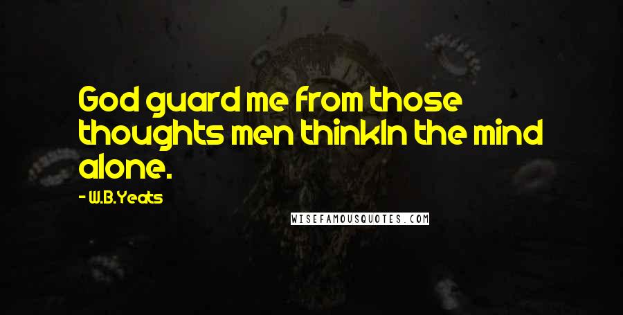 W.B.Yeats Quotes: God guard me from those thoughts men thinkIn the mind alone.