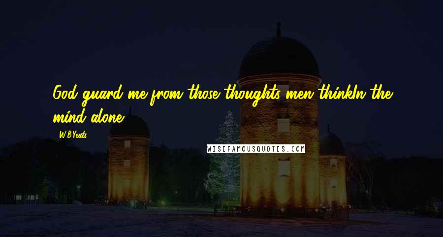 W.B.Yeats Quotes: God guard me from those thoughts men thinkIn the mind alone.