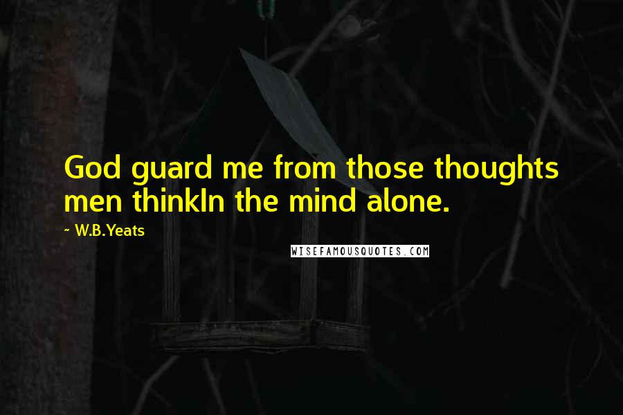 W.B.Yeats Quotes: God guard me from those thoughts men thinkIn the mind alone.