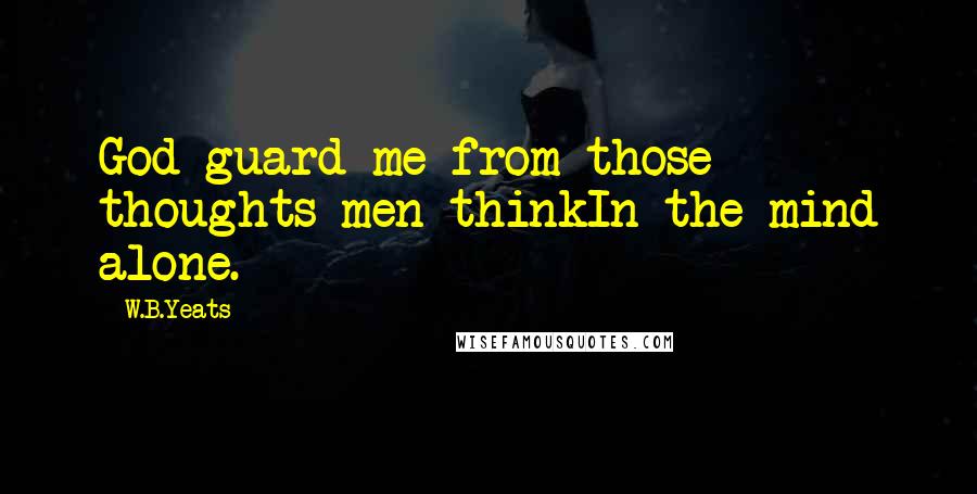 W.B.Yeats Quotes: God guard me from those thoughts men thinkIn the mind alone.