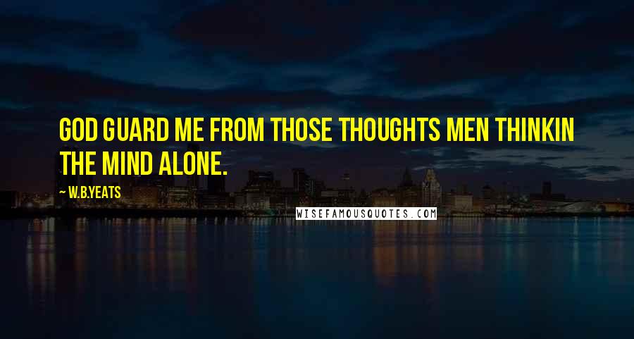 W.B.Yeats Quotes: God guard me from those thoughts men thinkIn the mind alone.