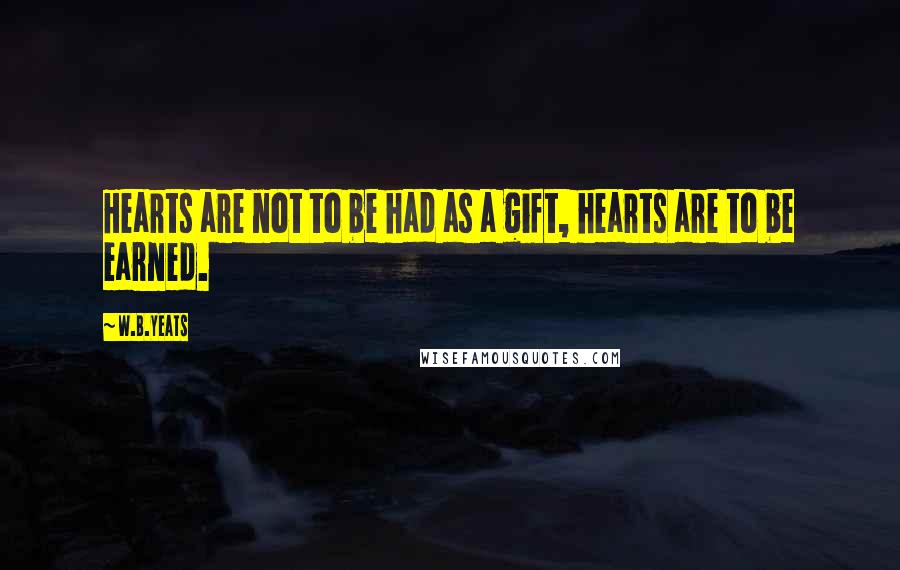 W.B.Yeats Quotes: Hearts are not to be had as a gift, hearts are to be earned.