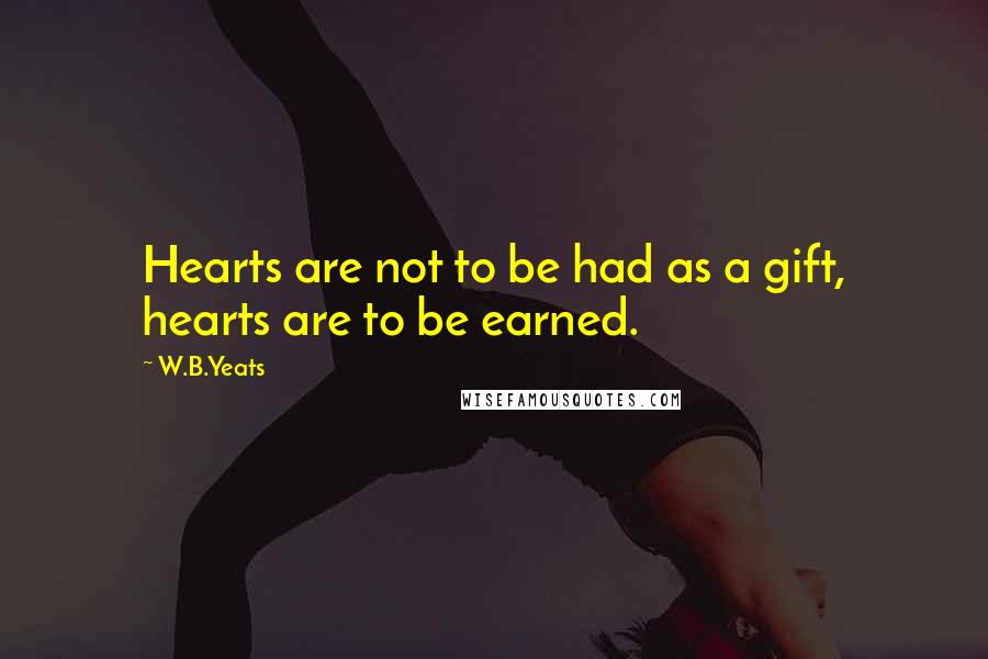 W.B.Yeats Quotes: Hearts are not to be had as a gift, hearts are to be earned.