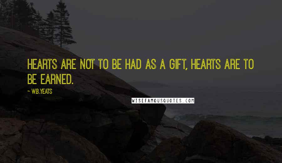 W.B.Yeats Quotes: Hearts are not to be had as a gift, hearts are to be earned.