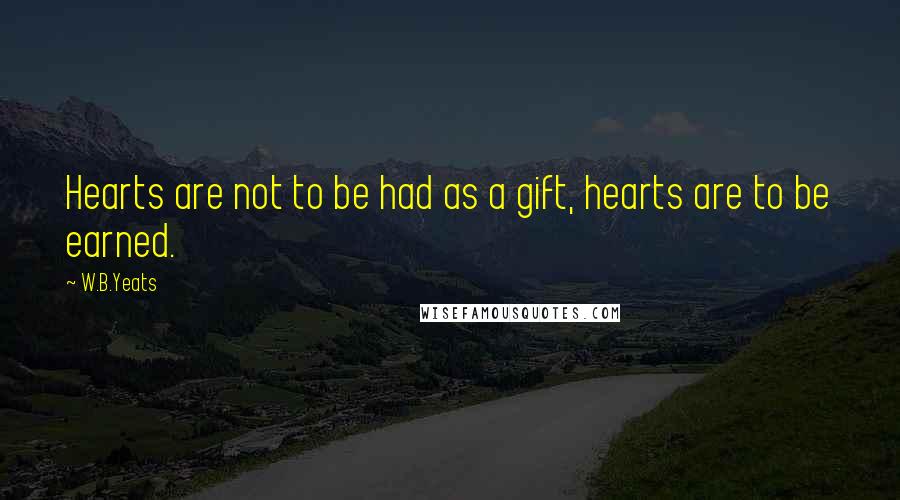 W.B.Yeats Quotes: Hearts are not to be had as a gift, hearts are to be earned.