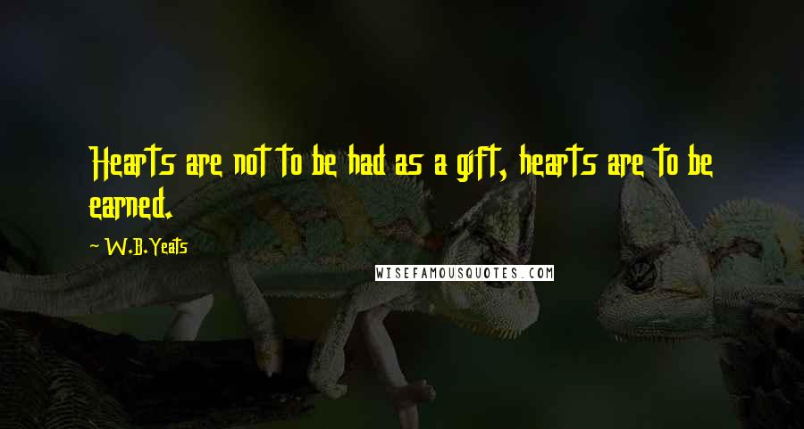 W.B.Yeats Quotes: Hearts are not to be had as a gift, hearts are to be earned.