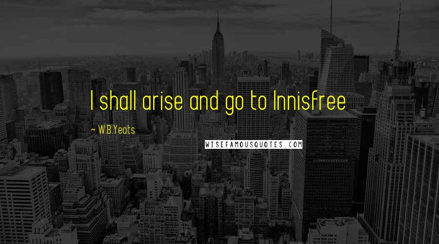 W.B.Yeats Quotes: I shall arise and go to Innisfree