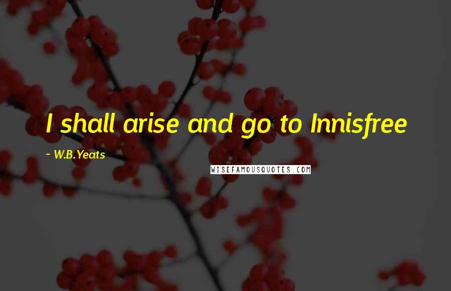 W.B.Yeats Quotes: I shall arise and go to Innisfree