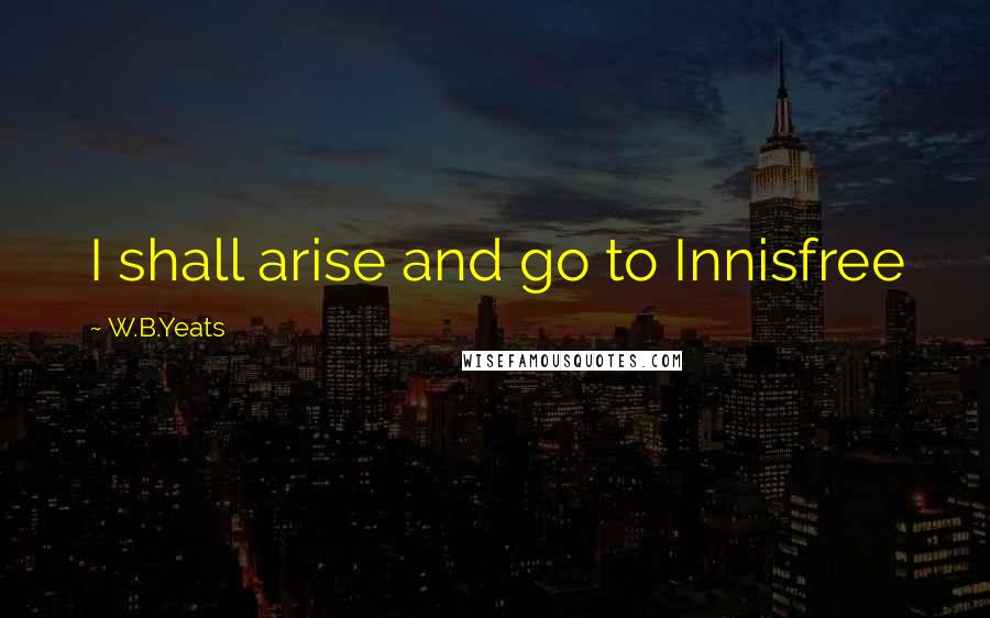 W.B.Yeats Quotes: I shall arise and go to Innisfree