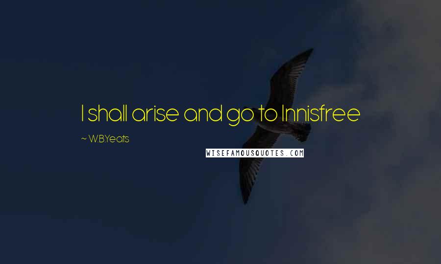 W.B.Yeats Quotes: I shall arise and go to Innisfree