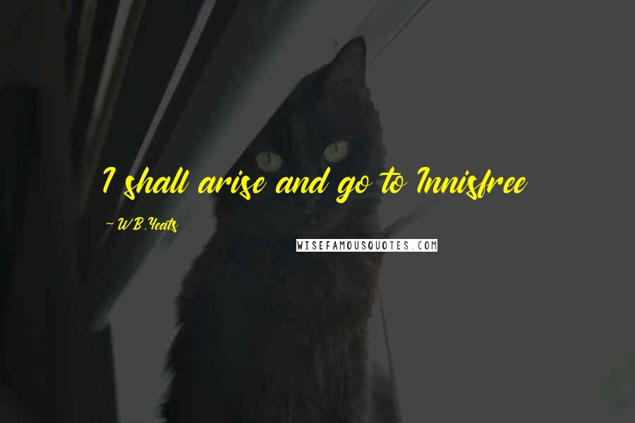 W.B.Yeats Quotes: I shall arise and go to Innisfree