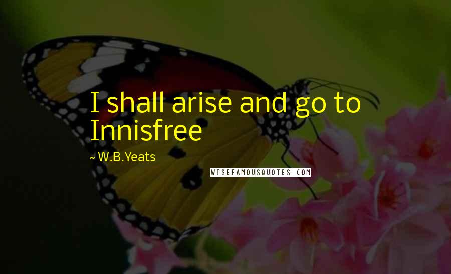 W.B.Yeats Quotes: I shall arise and go to Innisfree