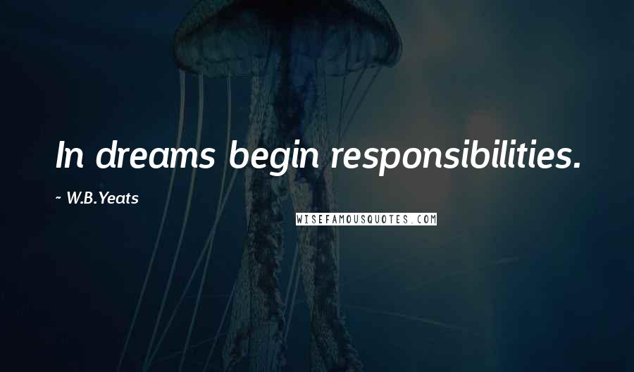 W.B.Yeats Quotes: In dreams begin responsibilities.