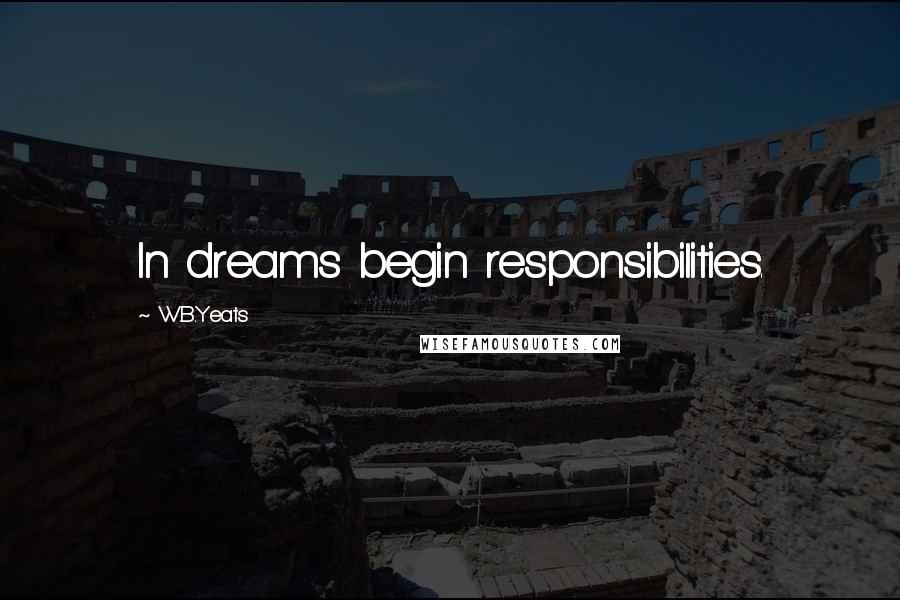 W.B.Yeats Quotes: In dreams begin responsibilities.