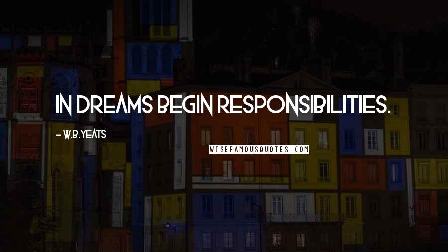 W.B.Yeats Quotes: In dreams begin responsibilities.