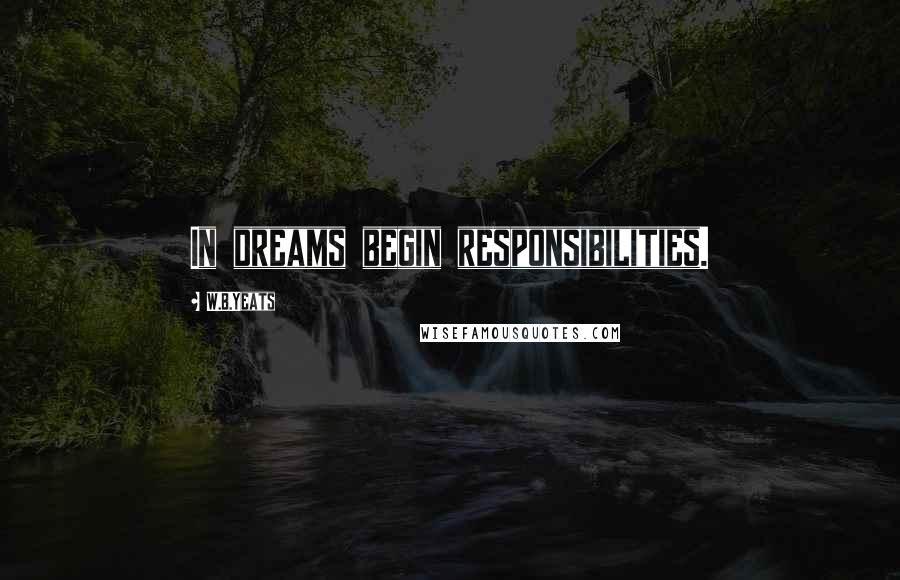 W.B.Yeats Quotes: In dreams begin responsibilities.