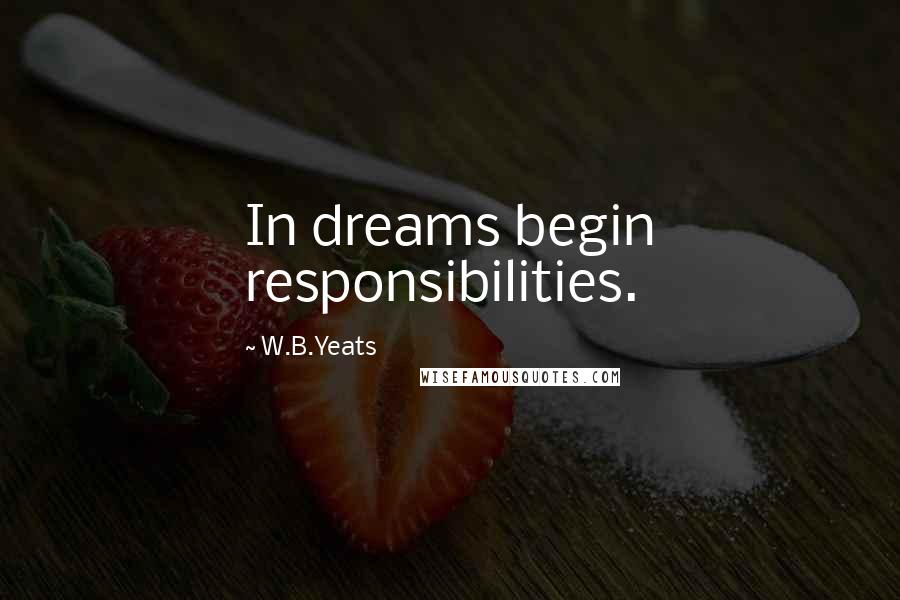 W.B.Yeats Quotes: In dreams begin responsibilities.