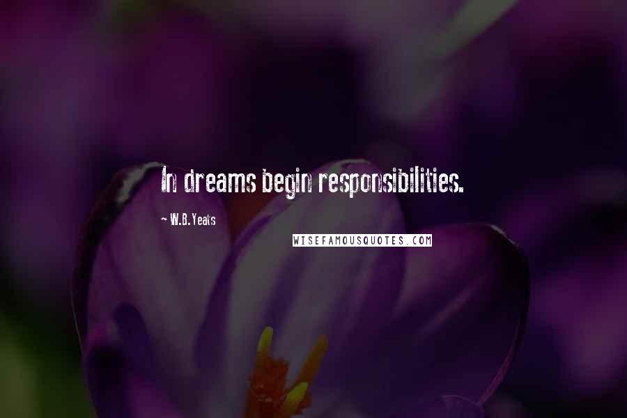 W.B.Yeats Quotes: In dreams begin responsibilities.