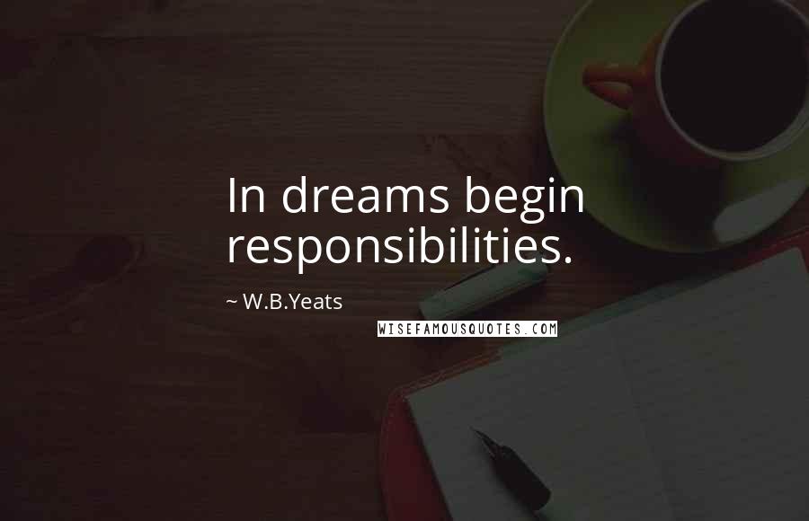 W.B.Yeats Quotes: In dreams begin responsibilities.