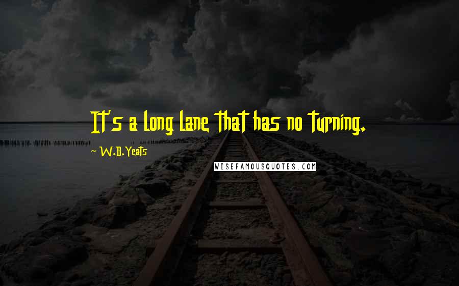 W.B.Yeats Quotes: It's a long lane that has no turning.