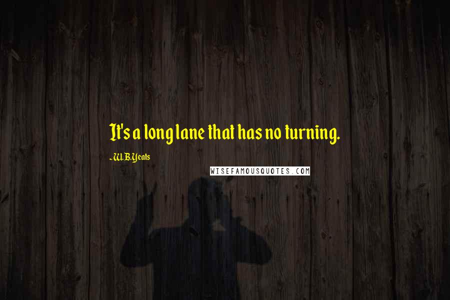 W.B.Yeats Quotes: It's a long lane that has no turning.