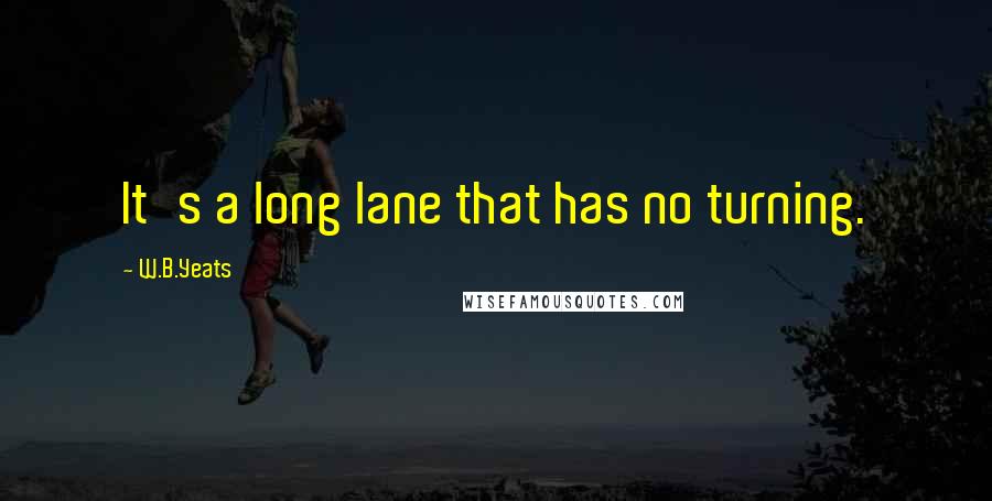 W.B.Yeats Quotes: It's a long lane that has no turning.