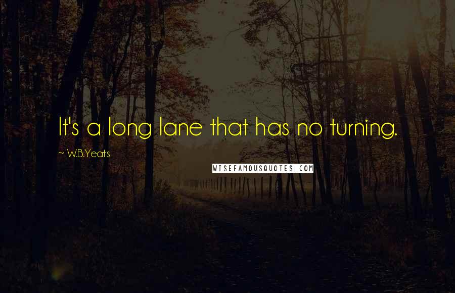 W.B.Yeats Quotes: It's a long lane that has no turning.