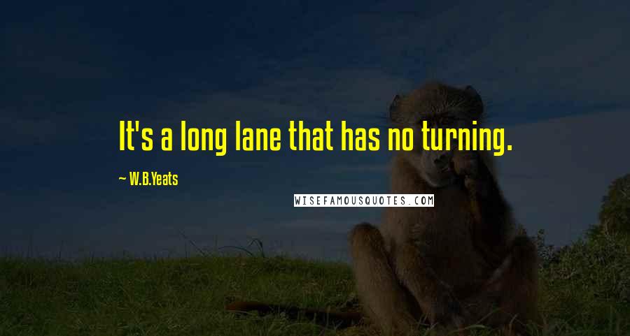 W.B.Yeats Quotes: It's a long lane that has no turning.