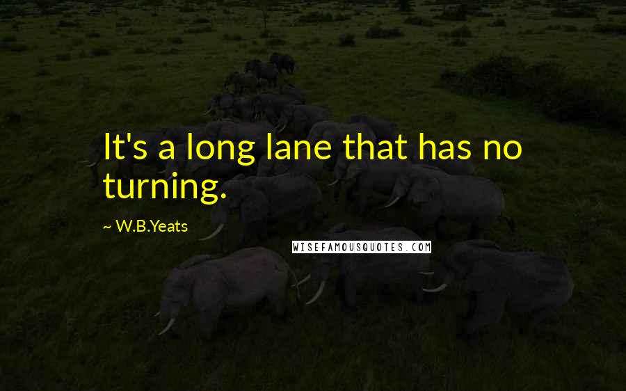 W.B.Yeats Quotes: It's a long lane that has no turning.