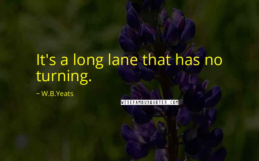 W.B.Yeats Quotes: It's a long lane that has no turning.