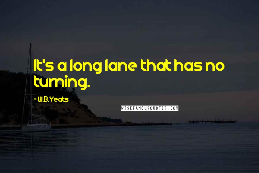 W.B.Yeats Quotes: It's a long lane that has no turning.