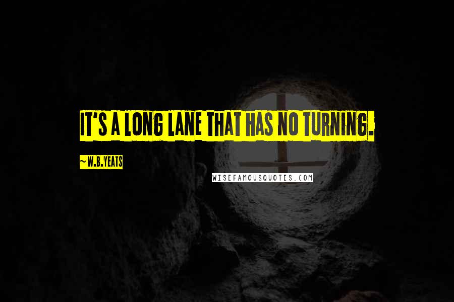 W.B.Yeats Quotes: It's a long lane that has no turning.