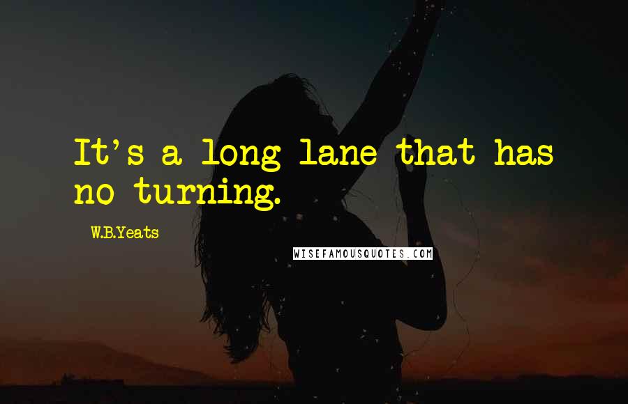 W.B.Yeats Quotes: It's a long lane that has no turning.