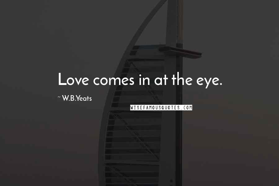 W.B.Yeats Quotes: Love comes in at the eye.