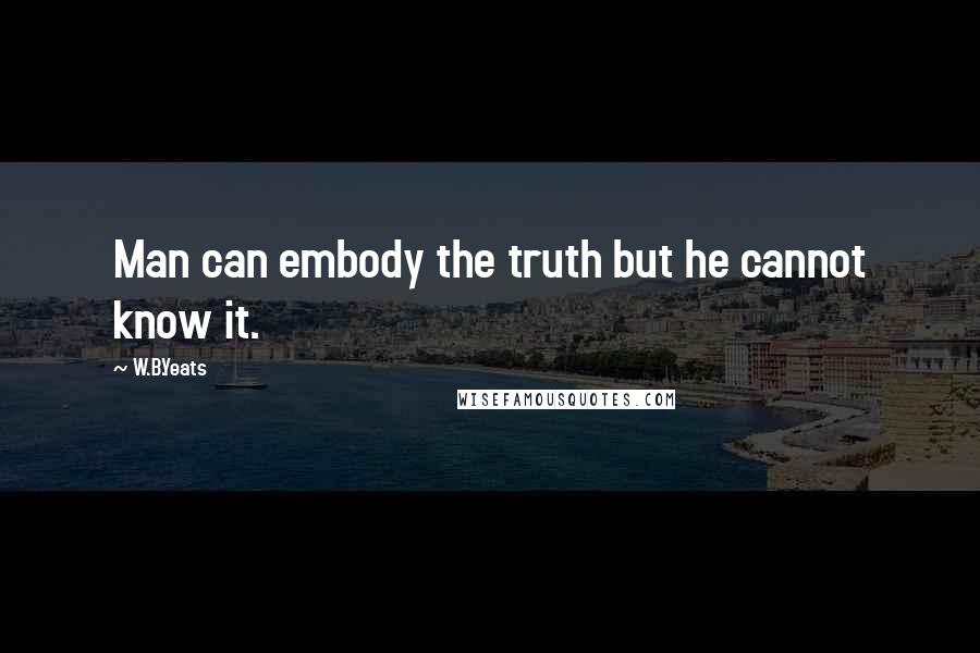 W.B.Yeats Quotes: Man can embody the truth but he cannot know it.