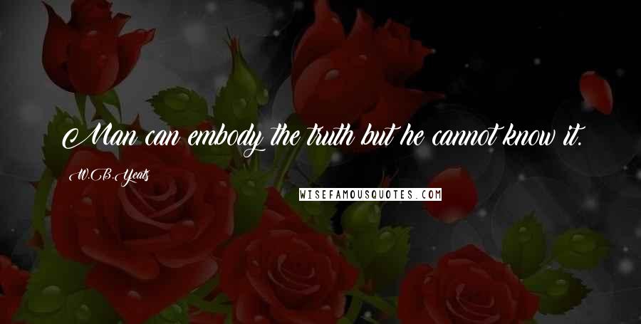 W.B.Yeats Quotes: Man can embody the truth but he cannot know it.