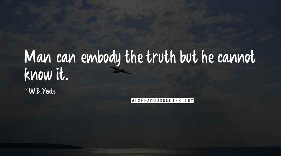 W.B.Yeats Quotes: Man can embody the truth but he cannot know it.