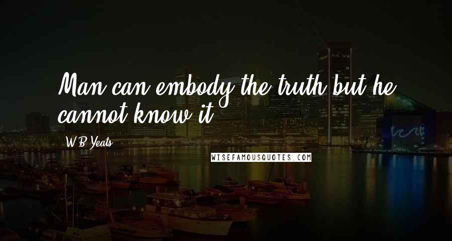 W.B.Yeats Quotes: Man can embody the truth but he cannot know it.