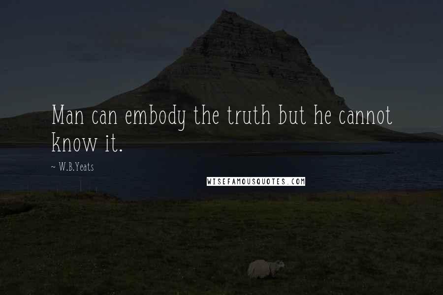 W.B.Yeats Quotes: Man can embody the truth but he cannot know it.
