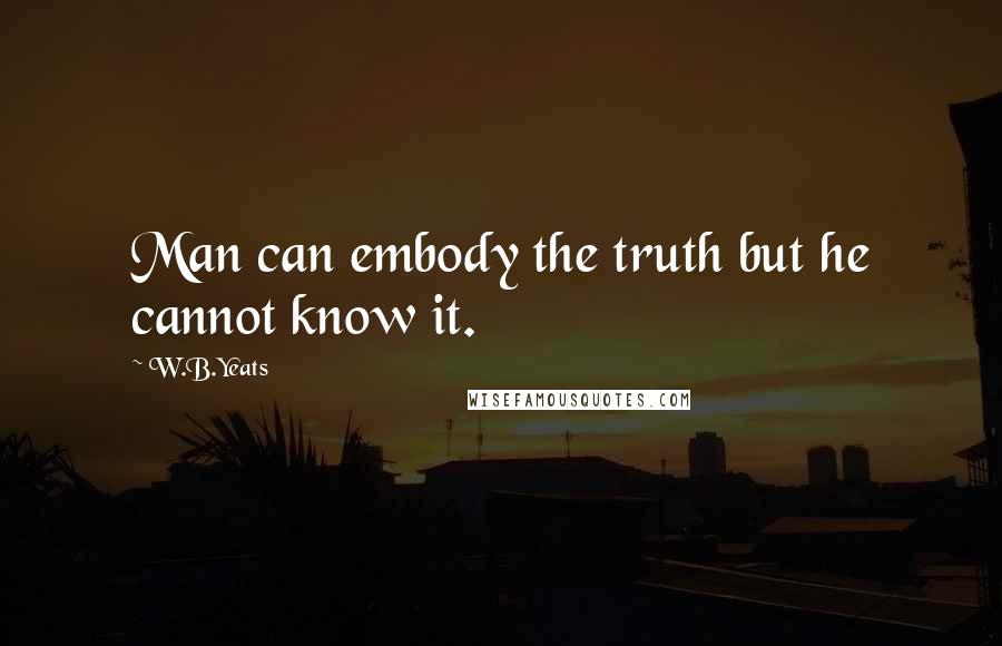 W.B.Yeats Quotes: Man can embody the truth but he cannot know it.