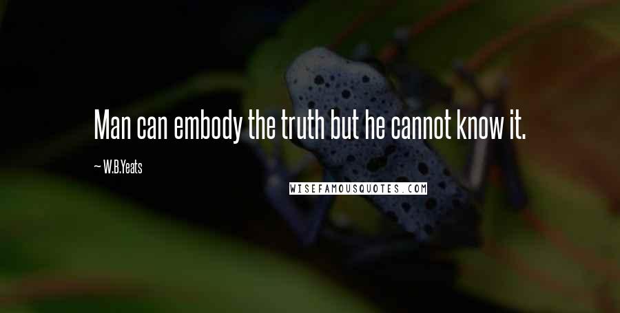 W.B.Yeats Quotes: Man can embody the truth but he cannot know it.