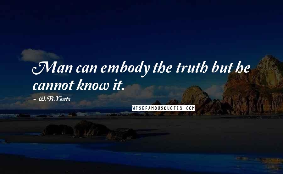 W.B.Yeats Quotes: Man can embody the truth but he cannot know it.