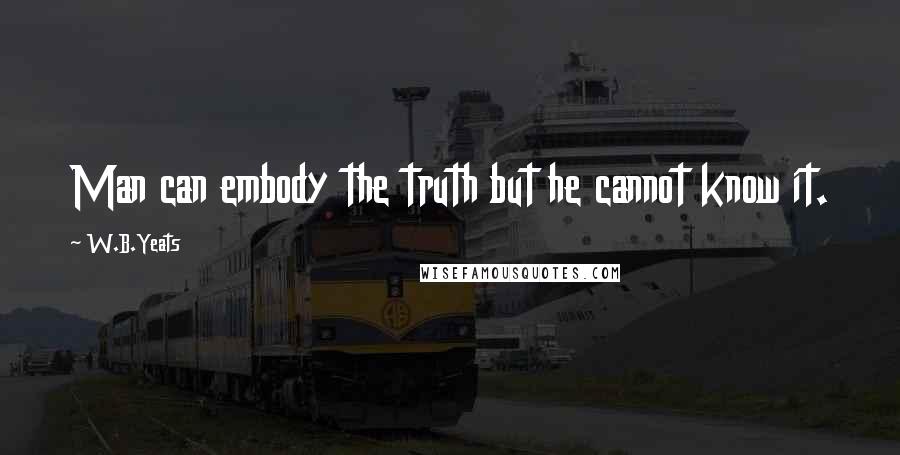 W.B.Yeats Quotes: Man can embody the truth but he cannot know it.