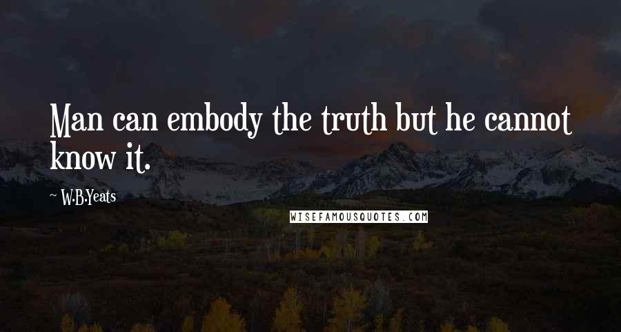 W.B.Yeats Quotes: Man can embody the truth but he cannot know it.